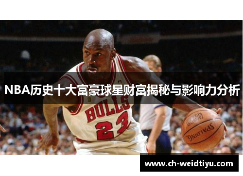 NBA历史十大富豪球星财富揭秘与影响力分析