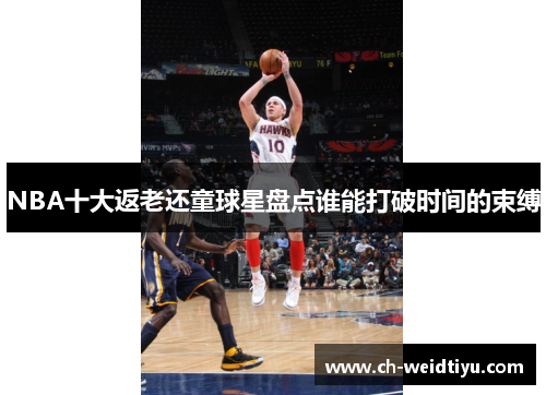 NBA十大返老还童球星盘点谁能打破时间的束缚