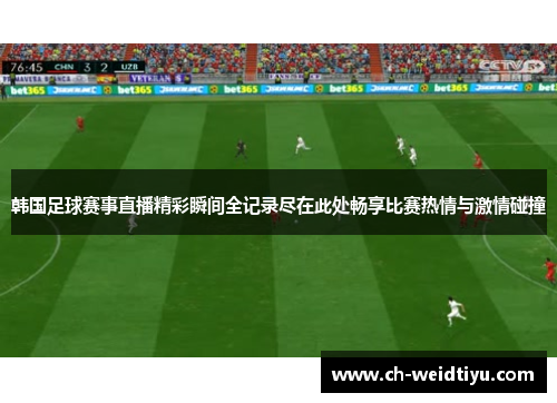 韩国足球赛事直播精彩瞬间全记录尽在此处畅享比赛热情与激情碰撞