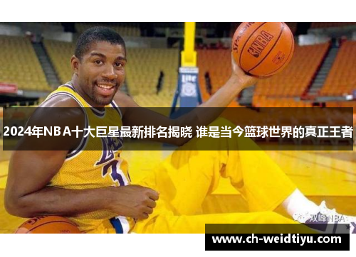 2024年NBA十大巨星最新排名揭晓 谁是当今篮球世界的真正王者