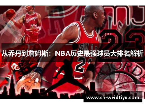 从乔丹到詹姆斯：NBA历史最强球员大排名解析