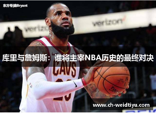 库里与詹姆斯：谁将主宰NBA历史的最终对决