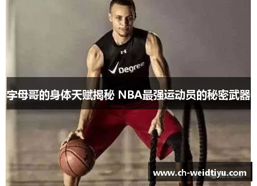 字母哥的身体天赋揭秘 NBA最强运动员的秘密武器