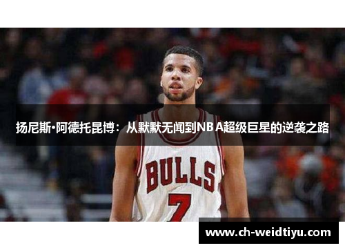 扬尼斯·阿德托昆博：从默默无闻到NBA超级巨星的逆袭之路