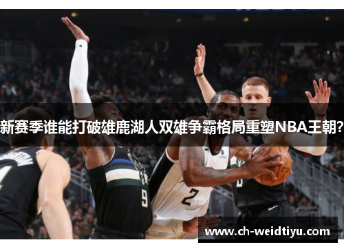 新赛季谁能打破雄鹿湖人双雄争霸格局重塑NBA王朝？