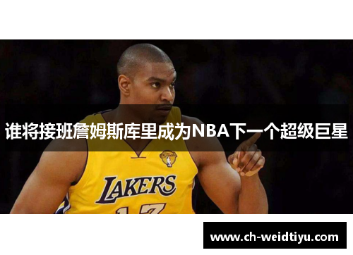 谁将接班詹姆斯库里成为NBA下一个超级巨星