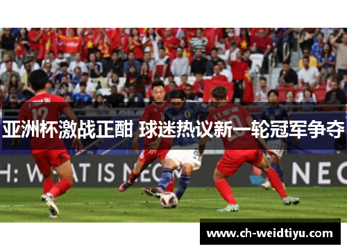 亚洲杯激战正酣 球迷热议新一轮冠军争夺