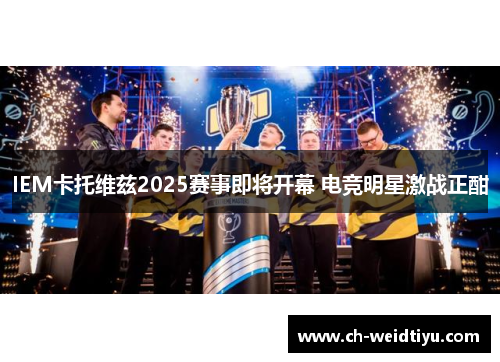 IEM卡托维兹2025赛事即将开幕 电竞明星激战正酣