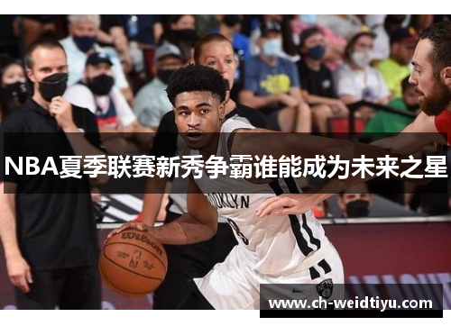 NBA夏季联赛新秀争霸谁能成为未来之星