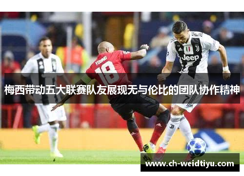 梅西带动五大联赛队友展现无与伦比的团队协作精神