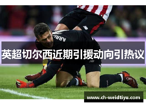 英超切尔西近期引援动向引热议